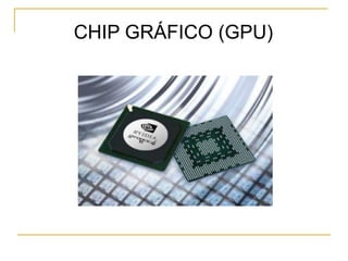 CHIP GRÁFICO (GPU)
 