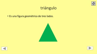 triángulo
• Es una figura geométrica de tres lados.
 