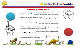 Módulo
P.M.N
                                                             MúsicaEntretenida
                         Chócala y canta No 2
                                          En la granja de mi tio, Hay un choncho bien fornido…
                                        el chonchito cuatro patas que se come hasta las ratas.


         Es panzón, bien barrigón, tiene cara de dragón…
         tiene amigos como el pato, como el gallo narizón.


                                                        Cuando quiere saludar se levanta a caminar,
                                                       con la pata y su colita que la sabe destacar.


         Choncho, puerco, juguetón en la granja hay un ladrón,
         grita y salta del chiquero y se va del hacia el callejón.


                                             el chonchito está feliz porque sabe que lo quieren,
                                          le conscienten la barriga , lo acarician los que vienen.


         Ya el chonchito está cansado y se duerme muy tranquilo
         y mañana madrugado, quiere subir otro kilo.


                                           Santiago Begambre -Johanna Cano


                                                                                                       26
 