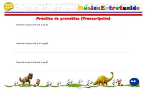 Módulo
P.M.N
                                                       MúsicaEntretenida
                                   Práctica de gramática (Transcripción)
         Transcribe el ejercicio No 1 de la pag.23




         Transcribe el ejercicio No 2 de la pag.38




         Transcribe el ejercicio No 1 de la pag.32




                                                                           64
 