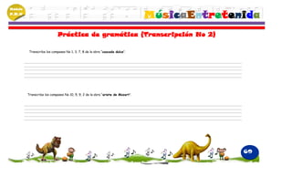 Módulo
P.M.N
                                                                                 MúsicaEntretenida
                             Práctica de gramática (Transcripción No 2)

          Transcribe los compases No 1, 3, 7, 8 de la obra “cascada dulce”.




         Transcribe los compases No 10, 5, 9, 2 de la obra “ariete de Mozart”.




                                                                                               69
 
