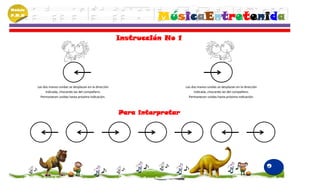 Módulo
P.M.N
                                                                       MúsicaEntretenida
                                                             Instrucción No 1




         Las dos manos unidas se desplazan en la dirección                      Las dos manos unidas se desplazan en la dirección
              indicada, chocando las del compañero.                                  indicada, chocando las del compañero.
           Permanecen unidas hasta próxima indicación.                            Permanecen unidas hasta próxima indicación.



                                                             Para interpretar




                                                                                                                                    9
 
