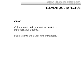 VEÍCULO IMPRESSO
OLHO 
Colocado no meio da massa de texto
para ressaltar trechos.
São bastante utilizados em entrevistas.
ELEMENTOS E ASPECTOS
 