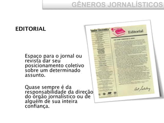 EDITORIAL
GÊNEROS JORNALÍSTICOS
Espaço para o jornal ou
revista dar seu
posicionamento coletivo
sobre um determinado
assunto.
Quase sempre é da
responsabilidade da direção
do órgão jornalístico ou de
alguém de sua inteira
conﬁança.
 