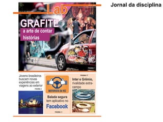Jornal da disciplina
GRAFITE
Lab Faculdade de Comunicação da PUCRS
2012/2 - Noite
Jornal da cadeira de Laboratório em Jornalismo
Jovens brasileiros
buscam novas
experiências em
viagens ao exterior
Balada segura
tem aplicativo no
PáGInA 3
PáGInA 5
Inter e Grêmio,
rivalidade extra-
campo
PáGInA 17
Gustavo basso
PáGInA 7
a arte de contar
histórias
Facebook
 