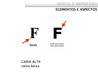 VEÍCULO IMPRESSO
CAIXA ALTA
caixa baixa
ELEMENTOS E ASPECTOS
 