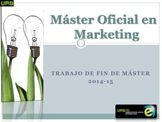 TRABAJO DE FIN DE MÁSTER 
2014-15 
Máster Oficial en Marketing  