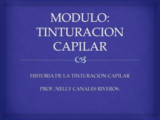HISTORIA DE LA TINTURACION CAPILAR

   PROF. NELLY CANALES RIVEROS.
 
