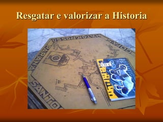 Resgatar e valorizar a Historia