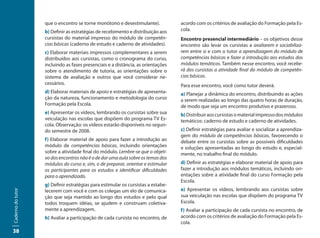 que o encontro se torne monótono e desestimulante).            acordo com os critérios de avaliação do Formação pela Es-
                   b) Definir as estratégias de recebimento e distribuição aos    cola.
                   cursistas do material impresso do módulo de competên-          Encontro presencial intermediário – os objetivos desse
                   cias básicas (caderno de estudo e caderno de atividades).      encontro são levar os cursistas a avaliarem e sociabiliza-
                   c) Elaborar materiais impressos complementares a serem         rem entre si e com o tutor a aprendizagem do módulo de
                   distribuídos aos cursistas, como o cronograma do curso,        competências básicas e fazer a introdução aos estudos dos
                   incluindo as fases presenciais e a distância, as orientações   módulos temáticos. Também nesse encontro, você recebe-
                   sobre o atendimento de tutoria, as orientações sobre o         rá dos cursistas a atividade final do módulo de competên-
                   sistema de avaliação e outros que você considerar ne-          cias básicas.
                   cessários.                                                     Para esse encontro, você como tutor deverá:
                   d) Elaborar materiais de apoio e estratégias de apresenta-     a) Planejar a dinâmica do encontro, distribuindo as ações
                   ção da natureza, funcionamento e metodologia do curso          a serem realizadas ao longo das quatro horas de duração,
                   Formação pela Escola.                                          de modo que seja um encontro produtivo e prazeroso.
                   e) Apresentar os vídeos, lembrando os cursistas sobre sua      b) Distribuir aos cursistas o material impresso dos módulos
                   veiculação nas escolas que dispõem do programa TV Es-          temáticos: caderno de estudo e caderno de atividades.
                   cola. Observação: os vídeos estarão disponíveis no segun-
                   do semestre de 2008.                                           c) Definir estratégias para avaliar e socializar a aprendiza-
                                                                                  gem do módulo de competências básicas, favorecendo o
                   f) Elaborar material de apoio para fazer a introdução ao       debate entre os cursistas sobre as possíveis dificuldades
                   módulo de competências básicas, incluindo orientações          e soluções apresentadas ao longo do estudo e, especial-
                   sobre a atividade final do módulo. Lembre-se que o objeti-     mente, no trabalho final do módulo.
                   vo dos encontros não é o de dar uma aula sobre os temas dos
                   módulos do curso e, sim, o de preparar, orientar e estimular   d) Definir as estratégias e elaborar material de apoio para
                   os participantes para os estudos e identificar dificuldades    fazer a introdução aos módulos temáticos, incluindo ori-
                   para o aprendizado.                                            entações sobre a atividade final do curso Formação pela
                                                                                  Escola.
                   g) Definir estratégias para estimular os cursistas a estabe-
                   lecerem com você e com os colegas um elo de comunica-          e) Apresentar os vídeos, lembrando aos cursistas sobre
Caderno do tutor




                   ção que seja mantido ao longo dos estudos e pelo qual          sua veiculação nas escolas que dispõem do programa TV
                   todos troquem idéias, se ajudem e construam coletiva-          Escola.
                   mente a aprendizagem.                                          f) Avaliar a participação de cada cursista no encontro, de
                   h) Avaliar a participação de cada cursista no encontro, de     acordo com os critérios de avaliação do Formação pela Es-
                                                                                  cola.
38
 