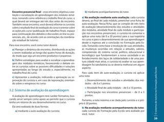 Encontro presencial final – esse encontro objetiva a ava-             b) mediante acompanhamento do tutor.
  liação e socialização da aprendizagem dos módulos temá-
  ticos, tomando como referência o trabalho final do curso, o        a) Na avaliação mediante auto-avaliação, cada cursista
  qual deverá ser entregue até três dias antes do encontro.          deverá, ao final de cada módulo, preencher uma ficha de
  Também nesse encontro, você deverá informar os cursistas           auto-avaliação. Nessa ficha, que se compõe de três itens
  sobre o resultado final da avaliação do curso e orientar sobre     de avaliação (desenvolvimento dos estudos e atividades
  as ações pós-curso (publicação de trabalhos finais, espaço         dos módulos, atividade final de cada módulo e participa-
  para continuação dos debates e discussões on line ou pre-          ção nos encontros presenciais), o cursista irá comentar e
  senciais, etc., de acordo com as orientações da coordena-          aplicar uma nota (de 0 a 20 pontos) para a sua trajetória
  ção estadual de tutoria).                                          no curso e para o desenvolvimento de sua aprendizagem
                                                                     desde o ingresso até a conclusão no Formação pela Es-
Para esse encontro, você como tutor deverá:                          cola. Tomando como base a resolução de suas atividades,
  a) Planejar a dinâmica do encontro, distribuindo as ações          as mudanças ocorridas em relação a atitudes, valores,
  a serem realizadas ao longo das quatro horas de duração,           compreensão do sistema social, político, educacional e
  de modo que seja um encontro produtivo e prazeroso.                tecnológico que fundamentam a nossa sociedade e ao
                                                                     fortalecimento dos laços de solidariedade e de uma pos-
  b) Definir estratégias para avaliar e socializar a aprendiza-
                                                                     tura cidadã mais ativa, o cursista irá avaliar se sua apren-
  gem dos módulos temáticos, favorecendo o debate en-
                                                                     dizagem foi satisfatória ou se deveria melhorar em algum
  tre os cursistas sobre as possíveis dificuldades e soluções
                                                                     aspecto.




                                                                                                                                    O sistema de tutoria no Formação pela Escola
  apresentadas ao longo do estudo e, especialmente, no
  trabalho final do curso.                                           Para cada item de auto-avaliação, o cursista irá aplicar
  c) Apresentar a avaliação, indicando a aprovação ou re-          uma nota:
  provação do cursista e, em caso de reprovação, orientan-              :: Desenvolvimento dos estudos e atividades dos mó-
  do sobre o reingresso no curso.                                       dulos – de 0 a 5 pontos.
                                                                        :: Atividade final de cada módulo – de 0 a 10 pontos.
3.2. Sistema de avaliação da aprendizagem                               :: Participação nos encontros presenciais – de 0 a 5
   A avaliação de aprendizagem terá caráter formativo, bus-             pontos.
cando servir sempre como apoio ao permitir que o cursista             Portanto, a nota máxima a ser dada pelo cursista a si pró-
tenha um retorno de seu desenvolvimento no curso.                  prio é 20 pontos.
  Ela será realizada de duas formas:                                 b) Na avaliação mediante acompanhamento do tutor,
     a) mediante a auto-avaliação do cursista;                       cada cursista do Formação pela Escola será avaliado por
                                                                     você, tutor:
                                                                                                                                    39
 