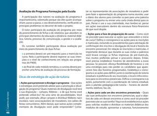Avaliação do Programa Formação pela Escola                       tar os representantes de associações de moradores e pedir
                                                                                    para fazer a apresentação do programa numa reunião; usar
                      A participação dos tutores na avaliação do programa é         o diário dos alunos para convidar os pais para uma palestra
                   importantíssima, sobretudo porque são eles quem acompa-          sobre o programa ou enviar uma carta (mala direta) para os
                   nham, passo-a-passo, o seu desenvolvimento, verificando os       pais. Pense e use a sua criatividade, mas lembre-se: pense
                   principais problemas no decorrer de todo o projeto.              em ações executáveis dentro da estrutura físico-financeira
                      O tutor participará da avaliação do programa por meio         de que você dispõe.
                   do preenchimento de fichas e de relatórios que abordem os        :: Ações para a fase de preparação de curso – Como você
                   principais elementos da educação a distância: material didá-     irá proceder para executar as ações que antecedem o início
                   tico, tutoria, processo de comunicação, a gestão e a avalia-     do curso? Defina o cronograma e as ações para as inscrições
                   ção.                                                             e matrículas, incluindo os procedimentos para solicitação de
                     Os cursistas também participarão dessa avaliação por           confirmação dos inscritos e divulgação do local e horário do
                   meio do preenchimento de duas fichas:                            encontro presencial. Em relação às inscrições e matrículas, é
                                                                                    importante destacar que durante as suas visitas e palestras
                     :: a primeira deverá ser pré-requisito para a matrícula no     você levará consigo as fichas impressas de pré-matrícula,
                     curso. Nela o participante deverá registrar as suas inten-     mas muitos preferirão pensar e procurá-lo depois. Então,
                     ções e o nível de conhecimento em relação aos progra-          você precisa estabelecer horários de atendimento a essas
                     mas do FNDE;                                                   pessoas. Se possível, ofereça flexibilidade de horários e crie
                     :: ao final de cada módulo temático, o cursista deverá pre-    uma estratégia para não perder os candidatos que apare-
                     encher uma ficha de avaliação do processo de formação.         cerem fora dos horários programados. Estabeleça o crono-
                                                                                    grama e as ações para definir, junto à coordenação de tutoria
                   Dicas de estratégia de ação de tutoria                           estadual e à prefeitura do seu município, o local e infra-estru-
                                                                                    tura para os encontros presenciais. Defina o cronograma e as
                   :: Ações para promover e divulgar o programa – Que ações         ações, juntamente com a coordenação de tutoria estadual,
                   e estratégias você pretende adotar para a promoção e divul-      para o plantão pedagógico/de tutoria – horário de atendi-
                   gação do programa? Quais materiais de divulgação você terá       mento, telefone, fax, etc.
                   à sua disposição – cartazes, fôlderes – e de que forma você      :: Ações para cada um dos encontros presenciais – Quais
Caderno do tutor




                   pretende utilizá-los? Há uma série de possibilidades. Você       são suas atribuições nos encontros presenciais, qual o obje-
                   pode, por exemplo, afixar cartazes e distribuir fôlderes na(s)   tivo de cada um desses encontros e como você irá proceder
                   escola(s), na(s) associação(ões) de moradores, nos salões de     para executar as suas tarefas? Aqui você estabelecerá as ações
                   festas comunitários. Além dessas, que outras ações comple-       para: solicitar, receber e distribuir os materiais didáticos dos
                   mentares de divulgação você pode empreender? Conta-              módulos de estudo; apresentar a natureza, funcionamento

46
 