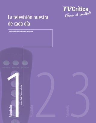 1
Modulo
2
Modulo
3
Modulo
La televisión nuestra
de cada día
Autor:RaúlPiamontePeña
Diplomado de Televidencia Crítica
 