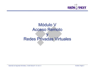 Diplomado de Seguridad Informática | © 2003 SekureIT, S.A. de C.V. 09.2003 | Página 1
Módulo V
Acceso Remoto
y
Redes Privadas Virtuales
 