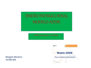 DISEÑO INSTRUCCIONAL
MODELO ADDIE
Margelis Montero
16.046.656
MISION SALVEMOS A LA TIERRA
 
