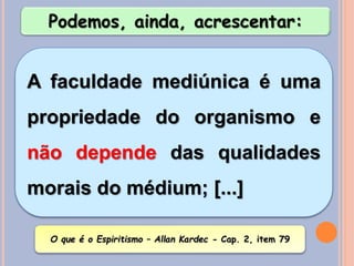 Podemos, ainda, acrescentar:
A faculdade mediúnica é uma
propriedade do organismo e
não depende das qualidades
morais do médium; [...]
O que é o Espiritismo – Allan Kardec - Cap. 2, item 79
 