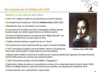 Aproveitamento dinástico das "estrelas dos Medici"
Giovanni Battista Foggini (1652-1725) – c. 1683 (50 anos após a condenação)
Reverso de uma medalha de bronze em homenagem a Vittoria della Rovere, mãe de Cosimo III
Sobre a Fama está o planeta Júpiter e as quatro Estrelas de Médicis
A citação “famam quae [i.e. ‘qui’] terminet astris” é da “Profecia de Júpiter” da Eneida (Livro I, 285)
 