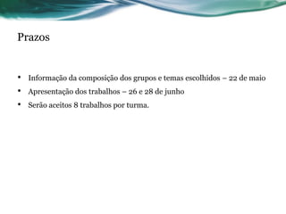 Prazos


•   Informação da composição dos grupos e temas escolhidos – 22 de maio
•   Apresentação dos trabalhos – 26 e 28 de junho
•   Serão aceitos 8 trabalhos por turma.
 