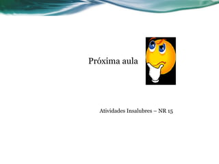 Próxima aula




  Atividades Insalubres – NR 15
 