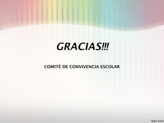 GRACIAS!!!
COMITÉ DE CONVIVENCIA ESCOLAR
 