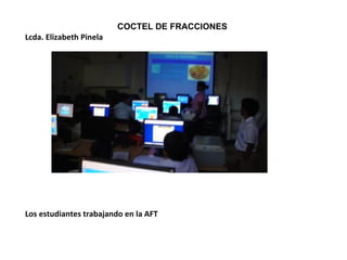 COCTEL DE FRACCIONES  Lcda. Elizabeth Pinela  Los estudiantes trabajando en la AFT 