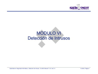 Diplomado en Seguridad Informática | Detección de intrusos | © 2003 SekureIT, S.A. de C.V. 10.2003 | Página 1
MODULO VI
Detección de Intrusos
 