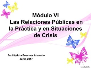 Módulo VI
Las Relaciones Públicas en
la Práctica y en Situaciones
de Crisis
Facilitadora Bessmar Alvarado
Junio 2017
 