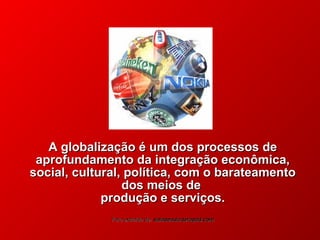 A globalização é um dos processos de
aprofundamento da integração econômica,
social, cultural, política, com o barateamento
dos meios de
produção e serviços.
Foto extraída de: saladeaula.terapad.com
© 2004 By Default

 