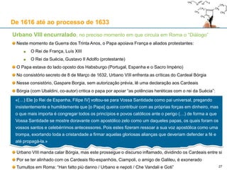 27
De 1616 até ao processo de 1633
As peripécias em torno da publicação do “Diálogo”
A 21 de Fevereiro de 1632, o editor Giovanni Batista Landini (Florença) termina a impressão
 