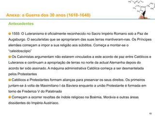 40
Anexo: a Guerra dos 30 anos (1618-1648)
Nota: este Anexo foi escrito pelo meu amigo Nuno António, a quem agradeço a valiosa ajuda
 