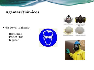 Agentes Químicos



• Vias de contaminação:

   • Respiração
   • Pele e Olhos
   • Ingestão
 