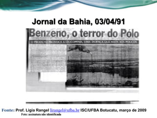 Jornal da Bahia, 03/04/91




Fonte: Prof. Ligia Rangel lirangel@ufba.br ISC/UFBA Botucatu, março de 2009
          Foto: assinatura não identificada
 