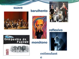 suave
        barulhento




                     reflexivo



        monótono


             estimulant
             e
 