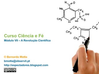 Curso Ciência e Fé
Módulo VII – A Revolução Científica
© Bernardo Motta
bmotta@observit.pt
http://espectadores.blogspot.com
 