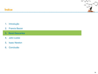 14
1. Introdução
2. Francis Bacon
3. René Descartes
4. John Locke
5. Isaac Newton
6. Conclusão
Índice
14
 