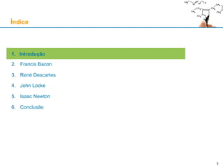 3
1. Introdução
2. Francis Bacon
3. René Descartes
4. John Locke
5. Isaac Newton
6. Conclusão
Índice
 