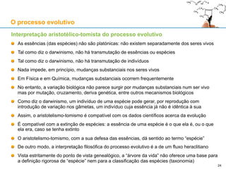 Algoritmos genéticos: as causas do processo evolutivo
O processo evolutivo
Causa final
P: Para que tende o algoritmo (processo)?
R: Maximizar a aptidão (“fitness”) dos elementos da população…
… em termos da sua “sobrevivência” e da sua “reprodução”
Ambas relacionadas com a optimização dos objectivos do algoritmo
Sem um bom critério de optimização, o algoritmo (processo) não converge
para resultados óptimos (ou sub-óptimos)!
Causa formal
P: O que é o algoritmo (processo)?
R: “População” de vectores “cromossomáticos” que representam possíveis soluções
(“cromossomas”) para o problema de optimização são avaliadas iterativamente
Sem uma boa codificação dos “genes” o algoritmo (processo) também não converge:
a solução óptima tem que ser codificável num “cromossoma”
Causa eficiente
P: Como surge e como se desenrola o algoritmo (processo)?
R: Intervenção do programador; execução do “software” do algoritmo genético,
simulando mutações, cruzamentos (reprodução) e selecção natural
Causa material
P: De que é feito o algoritmo (processo)?
R: De correntes e cargas eléctricas dentro de um computador 24
 