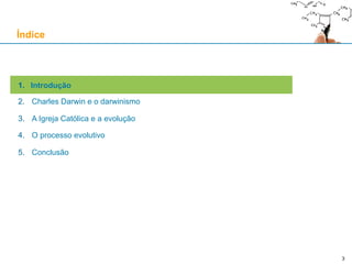 3
1. Introdução
2. Charles Darwin e o darwinismo
3. A Igreja Católica e a evolução
4. O processo evolutivo
5. Conclusão
Índice
 