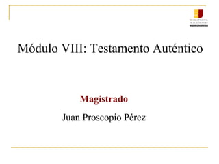 Módulo VIII: Testamento Auténtico
Magistrado
Juan Proscopio Pérez
 