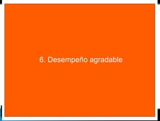 6. Desempeño agradable 
 