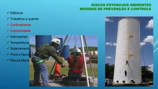 RISCOS POTENCIAIS INERENTES
MEDIDAS DE PREVENÇÃO E CONTROLE
 Elétricos
 Trabalhos a quente
 Confinamento
 Explosividade
 Intempéries
 Temperaturas extremas
 Soterramento
 Flora e fauna
 Riscos Mecânicos
 