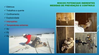 RISCOS POTENCIAIS INERENTES
MEDIDAS DE PREVENÇÃO E CONTROLE
 Elétricos
 Trabalhos a quente
 Confinamento
 Explosividade
 Intempéries
 Temperaturas extremas
 Soterramento
 Flora e fauna
 Riscos Mecânicos
 