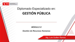 Diplomado Especializado en:
Gestión de Recursos Humanos
GESTIÓN PÚBLICA
MÓDULO X
Mg. Luis Guillen Ramos
 