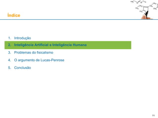 11
1. Introdução
2. Inteligência Artificial e Inteligência Humana
3. Problemas do fisicalismo
4. O argumento de Lucas-Penrose
5. Conclusão
Índice
11
 