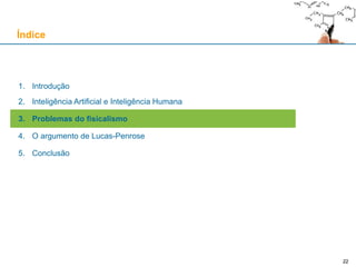 22
1. Introdução
2. Inteligência Artificial e Inteligência Humana
3. Problemas do fisicalismo
4. O argumento de Lucas-Penrose
5. Conclusão
Índice
22
 