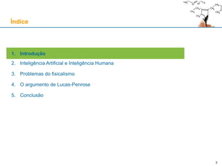 3
1. Introdução
2. Inteligência Artificial e Inteligência Humana
3. Problemas do fisicalismo
4. O argumento de Lucas-Penrose
5. Conclusão
Índice
 