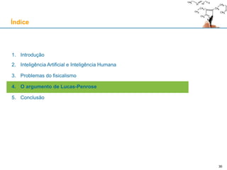 30
1. Introdução
2. Inteligência Artificial e Inteligência Humana
3. Problemas do fisicalismo
4. O argumento de Lucas-Penrose
5. Conclusão
Índice
30
 