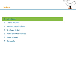 3
1. Introdução
2. Leis da natureza
3. As aparições em Fátima
4. O milagre do Sol
5. As testemunhas oculares
6. As explicações
7. Conclusão
Índice
3
 