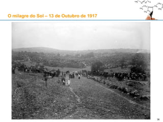 36
O milagre do Sol – 13 de Outubro de 1917
 