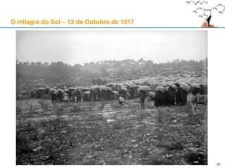 37
O milagre do Sol – 13 de Outubro de 1917
 